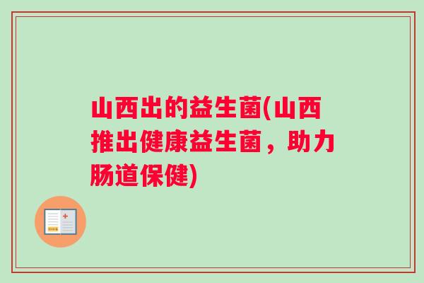 山西出的益生菌(山西推出健康益生菌，助力肠道保健)