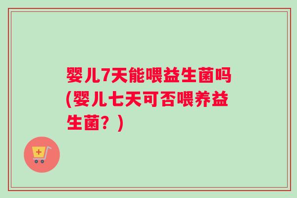 婴儿7天能喂益生菌吗(婴儿七天可否喂养益生菌?) 婴儿7天能喂益生菌吗(婴儿七天可否喂养益生菌?)