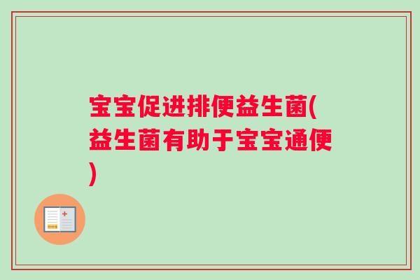 宝宝促进排便益生菌(益生菌有助于宝宝通便)