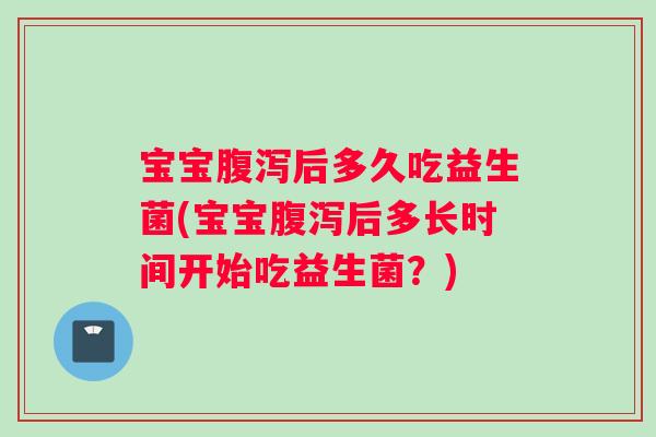 宝宝后多久吃益生菌(宝宝后多长时间开始吃益生菌？)