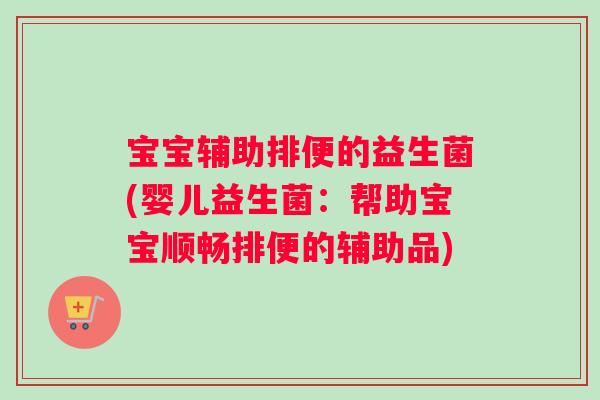 宝宝辅助排便的益生菌(婴儿益生菌：帮助宝宝顺畅排便的辅助品)