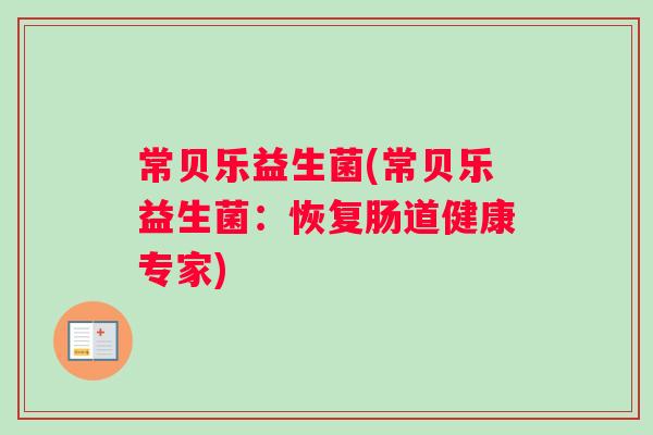 常贝乐益生菌(常贝乐益生菌：恢复肠道健康专家)