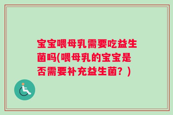 宝宝喂母乳需要吃益生菌吗(喂母乳的宝宝是否需要补充益生菌？)