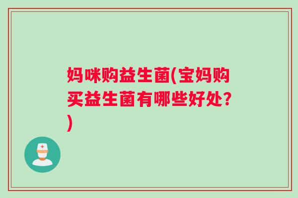 妈咪购益生菌(宝妈购买益生菌有哪些好处？)