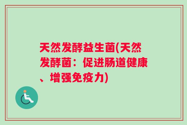 天然发酵益生菌(天然发酵菌：促进肠道健康、增强免疫力)