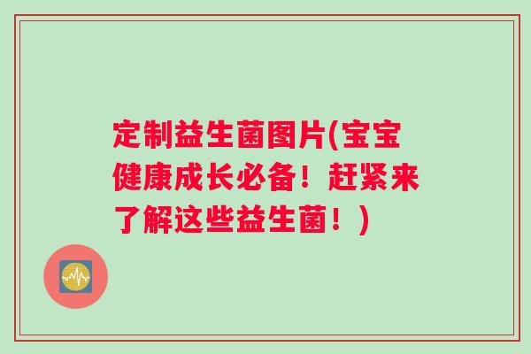 定制益生菌图片(宝宝健康成长必备！赶紧来了解这些益生菌！)