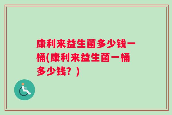 康利来益生菌多少钱一桶(康利来益生菌一桶多少钱？)