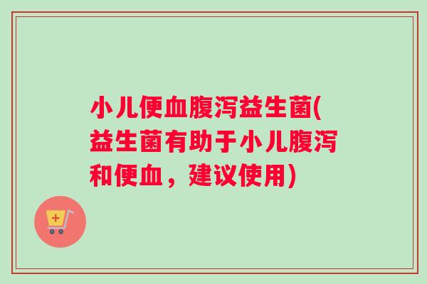 小儿便益生菌(益生菌有助于小儿和便,建议使用) 小儿便益生菌(益生菌有助于小儿和便,建议使用)