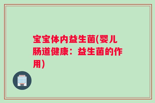 宝宝体内益生菌(婴儿肠道健康：益生菌的作用)