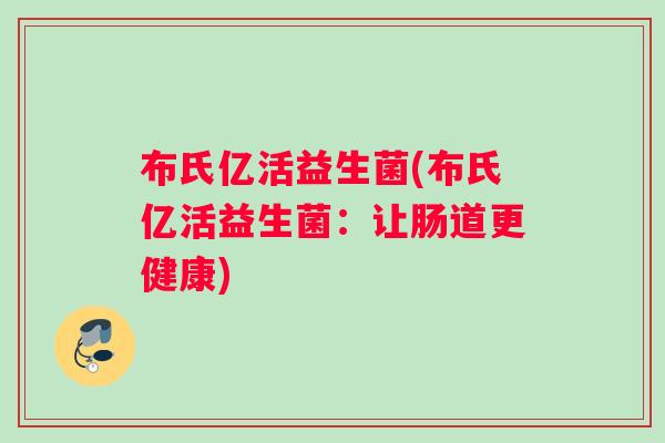 布氏亿活益生菌(布氏亿活益生菌：让肠道更健康)