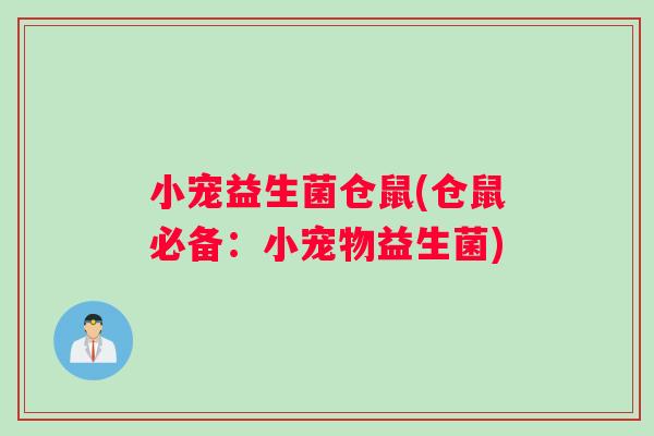 小宠益生菌仓鼠(仓鼠必备：小宠物益生菌)