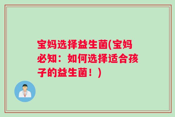 宝妈选择益生菌(宝妈必知：如何选择适合孩子的益生菌！)