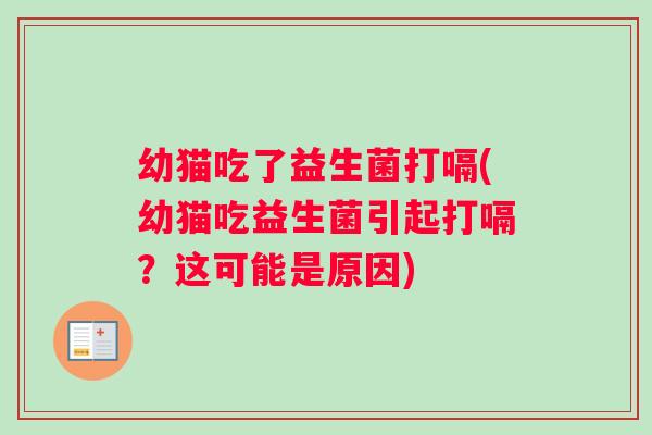 幼猫吃了益生菌打嗝(幼猫吃益生菌引起打嗝？这可能是原因)