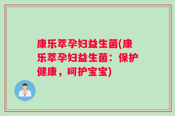 康乐萃孕妇益生菌(康乐萃孕妇益生菌：保护健康，呵护宝宝)