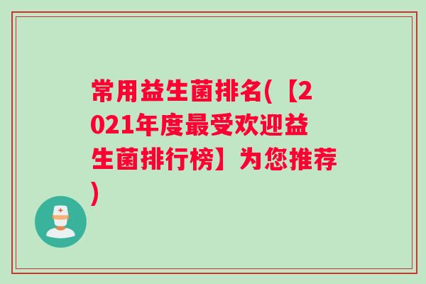 常用益生菌排名(【2021年度最受欢迎益生菌排行榜】为您推荐)