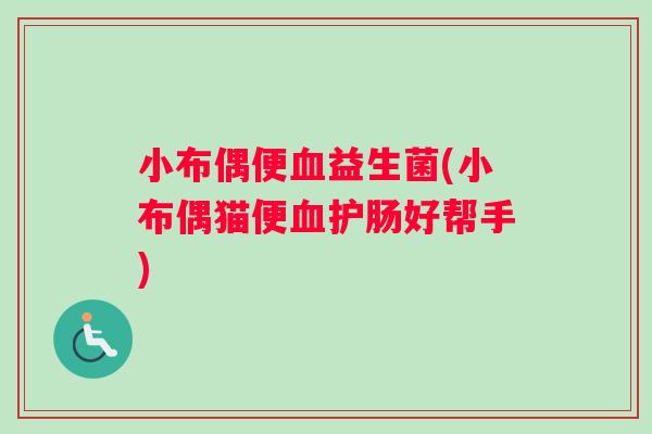 小布偶便血益生菌(小布偶猫便血护肠好帮手)