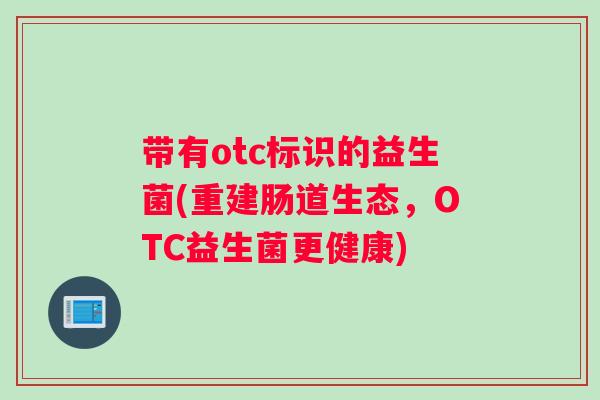 带有otc标识的益生菌(重建肠道生态，OTC益生菌更健康)