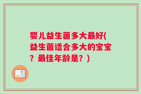 婴儿益生菌多大最好(益生菌适合多大的宝宝？最佳年龄是？)