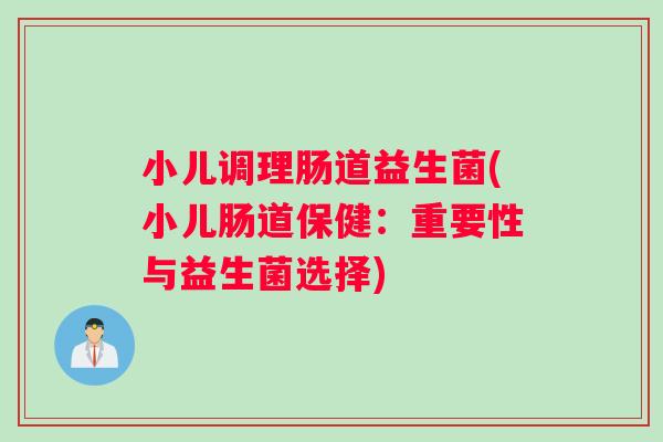小儿调理肠道益生菌(小儿肠道保健：重要性与益生菌选择)