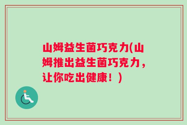 山姆益生菌巧克力(山姆推出益生菌巧克力，让你吃出健康！)