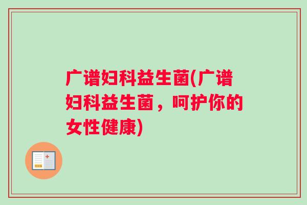 广谱益生菌(广谱益生菌，呵护你的女性健康)