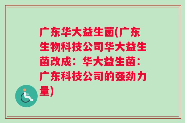 广东华大益生菌(广东生物科技公司华大益生菌改成：华大益生菌：广东科技公司的强劲力量)