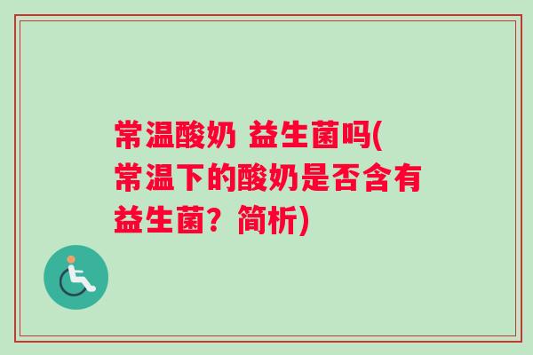 常温酸奶 益生菌吗(常温下的酸奶是否含有益生菌？简析)