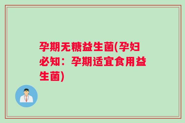 孕期无糖益生菌(孕妇必知：孕期适宜食用益生菌)