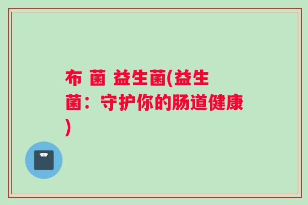布 菌 益生菌(益生菌：守护你的肠道健康)