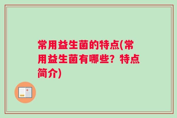常用益生菌的特点(常用益生菌有哪些？特点简介)