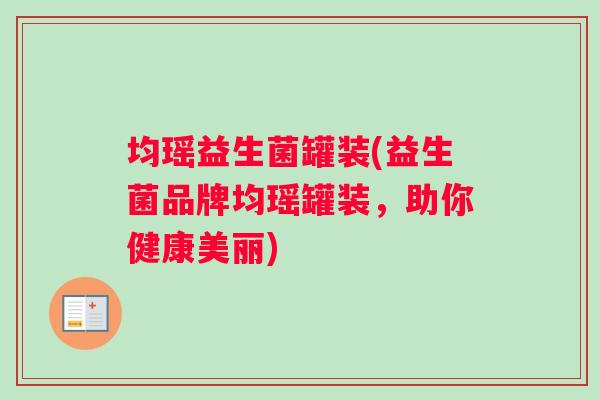 均瑶益生菌罐装(益生菌品牌均瑶罐装,助你健康美丽) 均瑶益生菌罐装(益生菌品牌均瑶罐装,助你健康美丽)