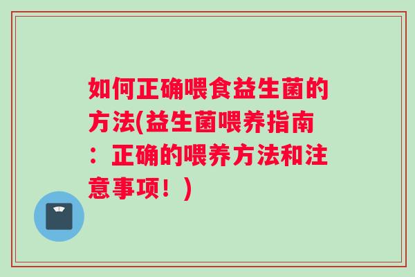 如何正确喂食益生菌的方法(益生菌喂养指南：正确的喂养方法和注意事项！)