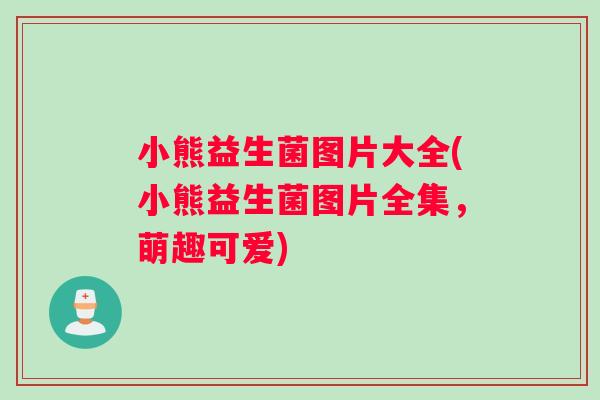 小熊益生菌图片大全(小熊益生菌图片全集，萌趣可爱)