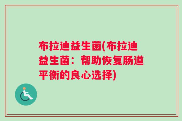 布拉迪益生菌(布拉迪益生菌：帮助恢复肠道平衡的良心选择)
