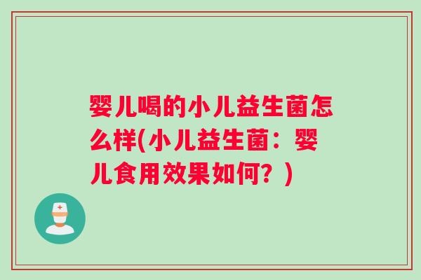 婴儿喝的小儿益生菌怎么样(小儿益生菌：婴儿食用效果如何？)
