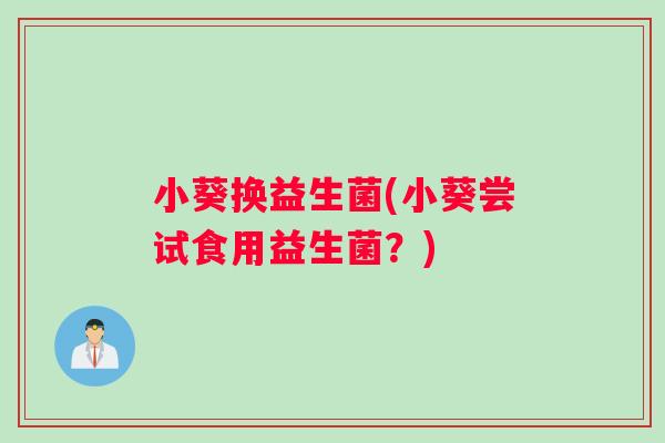 小葵换益生菌(小葵尝试食用益生菌？)