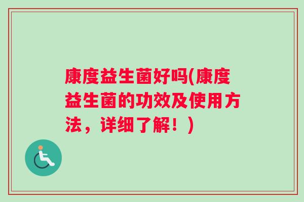 康度益生菌好吗(康度益生菌的功效及使用方法，详细了解！)
