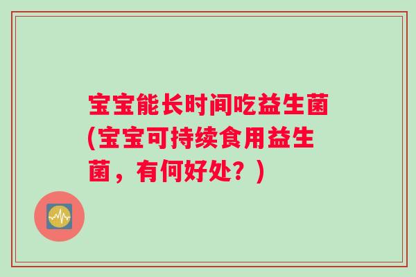 宝宝能长时间吃益生菌(宝宝可持续食用益生菌，有何好处？)