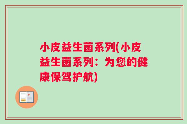 小皮益生菌系列(小皮益生菌系列：为您的健康保驾护航)
