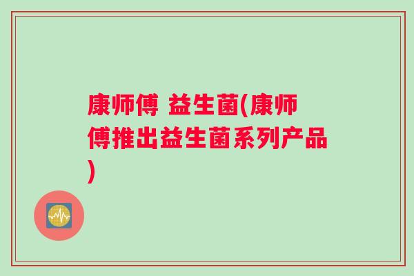 康师傅 益生菌(康师傅推出益生菌系列产品)
