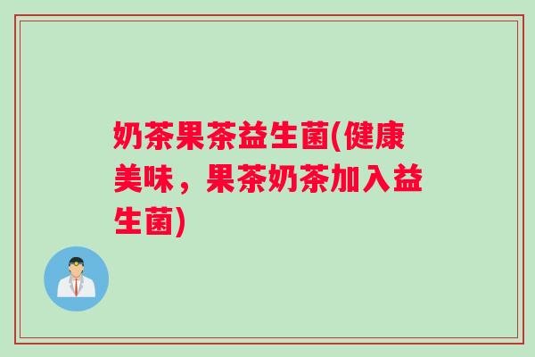奶茶果茶益生菌(健康美味，果茶奶茶加入益生菌)