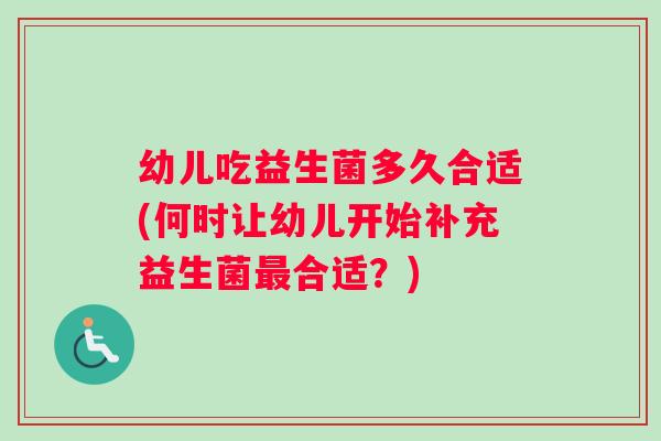 幼儿吃益生菌多久合适(何时让幼儿开始补充益生菌最合适？)