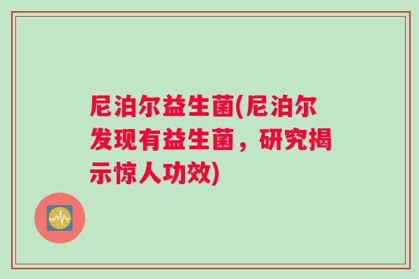 尼泊尔益生菌(尼泊尔发现有益生菌，研究揭示惊人功效)