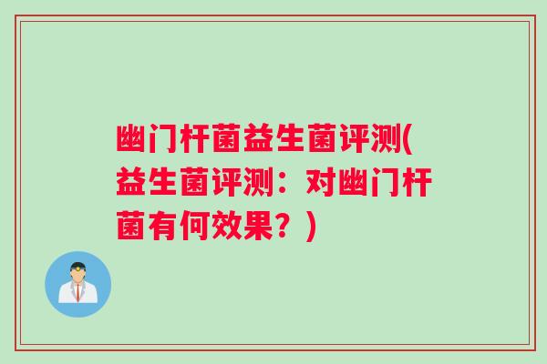 幽门杆菌益生菌评测(益生菌评测：对幽门杆菌有何效果？)