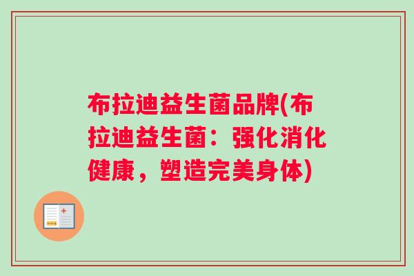布拉迪益生菌品牌(布拉迪益生菌：强化消化健康，塑造完美身体)
