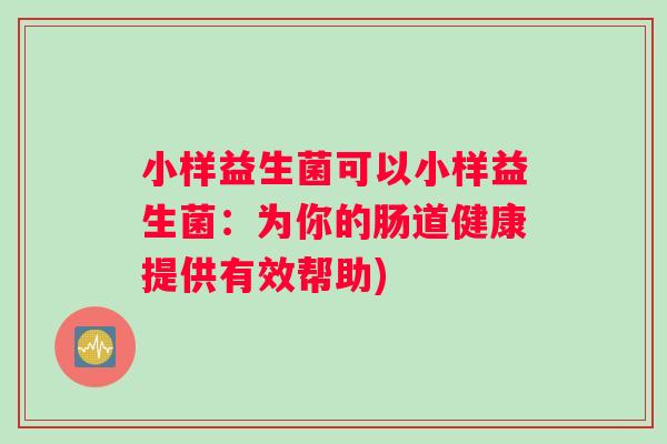 小样益生菌可以小样益生菌：为你的肠道健康提供有效帮助)