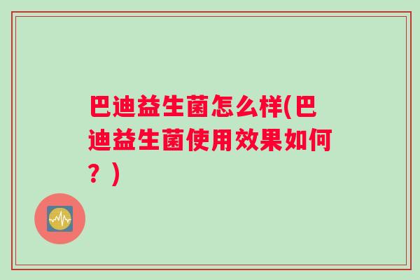 巴迪益生菌怎么样(巴迪益生菌使用效果如何？)