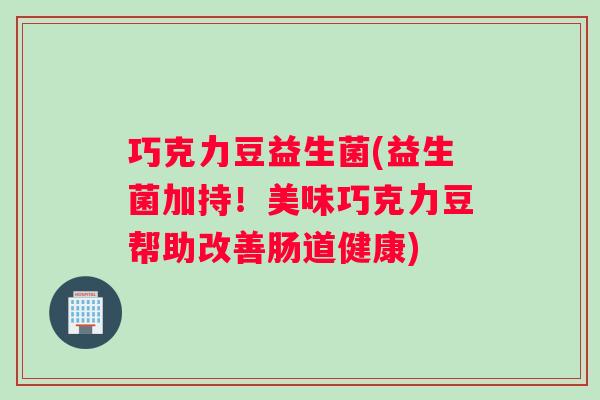 巧克力豆益生菌(益生菌加持！美味巧克力豆帮助改善肠道健康)