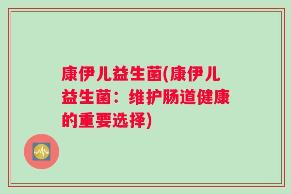 康伊儿益生菌(康伊儿益生菌：维护肠道健康的重要选择)