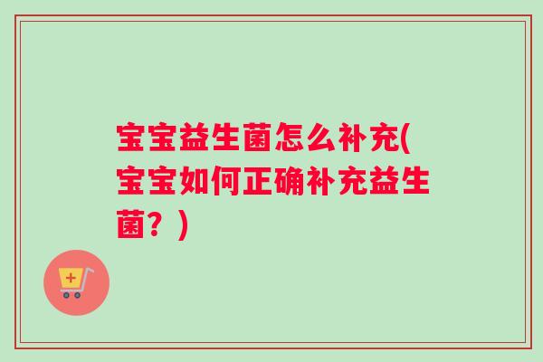 宝宝益生菌怎么补充(宝宝如何正确补充益生菌？)